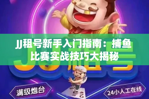 JJ租号新手入门指南：捕鱼比赛实战技巧大揭秘